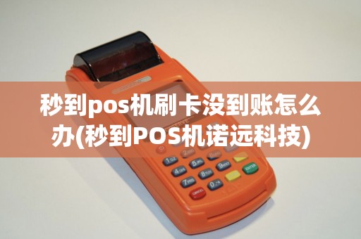 秒到pos机刷卡没到账怎么办(秒到POS机诺远科技) 秒到pos机刷卡没到账怎么办(秒到POS机诺远科技)