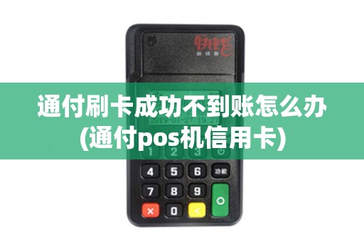通付刷卡成功不到账怎么办(通付pos机信用卡) 通付刷卡成功不到账怎么办(通付pos机信用卡)