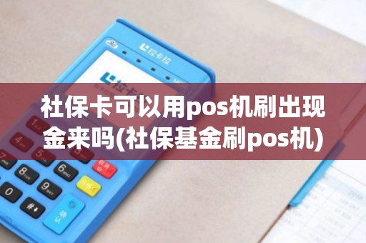 社保卡可以用pos机刷出现金来吗(社保基金刷pos机) 社保卡可以用pos机刷出现金来吗(社保基金刷pos机)