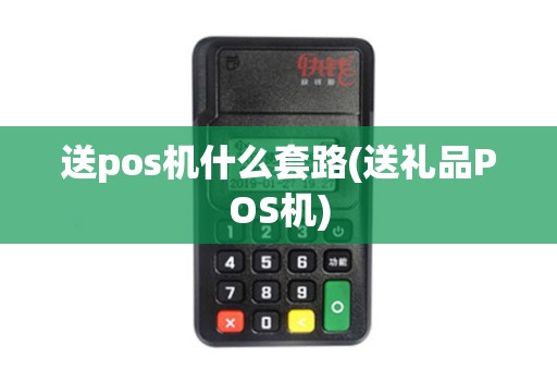 送pos机什么套路(送礼品POS机) 送pos机什么套路(送礼品POS机)