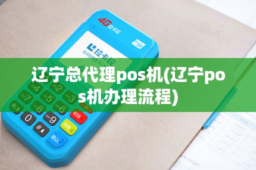辽宁总代理pos机(辽宁pos机办理流程) 辽宁总代理pos机(辽宁pos机办理流程)