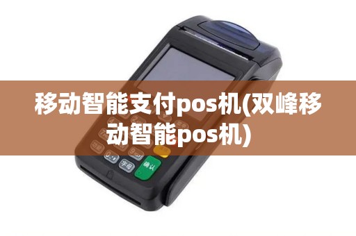 移动智能支付pos机(双峰移动智能pos机) 移动智能支付pos机(双峰移动智能pos机)