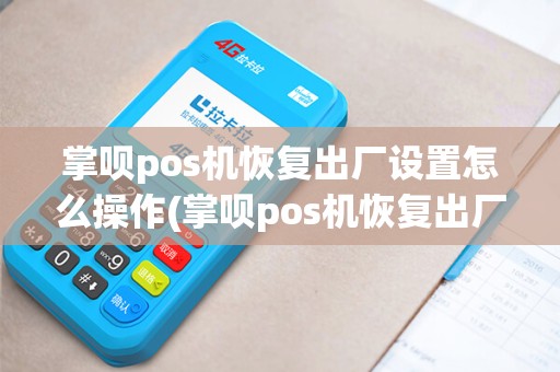 掌呗pos机恢复出厂设置怎么操作(掌呗pos机恢复出厂设置) 掌呗pos机恢复出厂设置怎么操作(掌呗pos机恢复出厂设置)