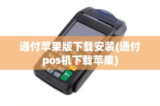 通付苹果版下载安装(通付pos机下载苹果) 通付苹果版下载安装(通付pos机下载苹果)