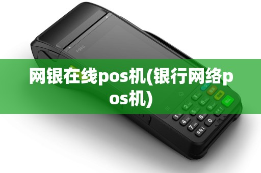 网银在线pos机(银行网络pos机) 网银在线pos机(银行网络pos机)