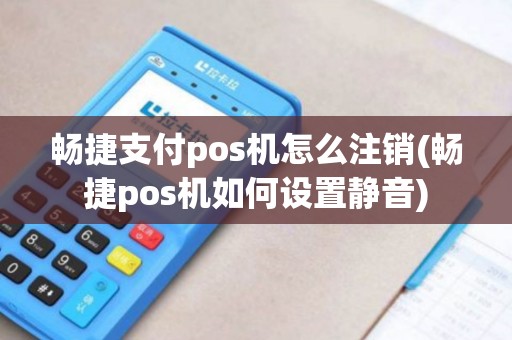 畅捷支付pos机怎么注销(畅捷pos机如何设置静音) 畅捷支付pos机怎么注销(畅捷pos机如何设置静音)