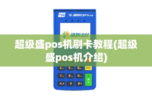 超级盛pos机刷卡教程(超级盛pos机介绍) 超级盛pos机刷卡教程(超级盛pos机介绍)