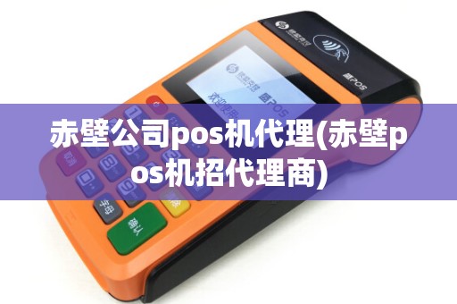 赤壁公司pos机代理(赤壁pos机招代理商)
