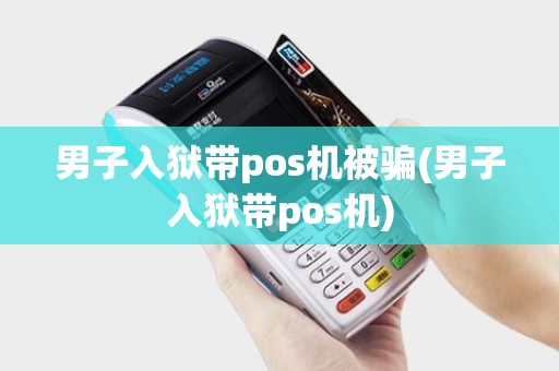 男子入狱带pos机被骗(男子入狱带pos机) 男子入狱带pos机被骗(男子入狱带pos机)