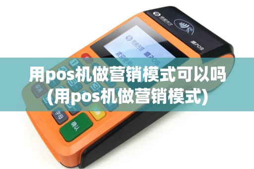 用pos机做营销模式可以吗(用pos机做营销模式) 用pos机做营销模式可以吗(用pos机做营销模式)