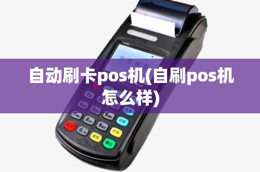 自动刷卡pos机(自刷pos机怎么样) 自动刷卡pos机(自刷pos机怎么样)