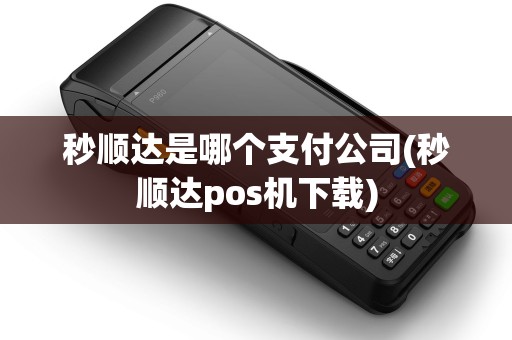 秒顺达是哪个支付公司(秒顺达pos机下载) 秒顺达是哪个支付公司(秒顺达pos机下载)