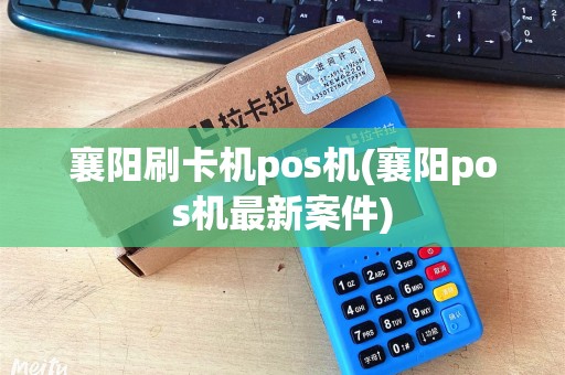 襄阳刷卡机pos机(襄阳pos机最新案件)