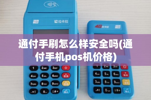 通付手刷怎么样安全吗(通付手机pos机价格) 通付手刷怎么样安全吗(通付手机pos机价格)