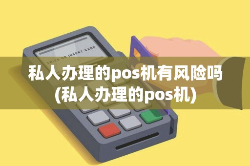 私人办理的pos机有风险吗(私人办理的pos机) 私人办理的pos机有风险吗(私人办理的pos机)