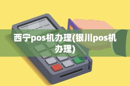 西宁pos机办理(银川pos机办理) 西宁pos机办理(银川pos机办理)