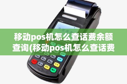 移动pos机怎么查话费余额查询(移动pos机怎么查话费余额) 移动pos机怎么查话费余额查询(移动pos机怎么查话费余额)