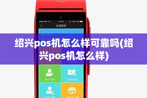 绍兴pos机怎么样可靠吗(绍兴pos机怎么样) 绍兴pos机怎么样可靠吗(绍兴pos机怎么样)