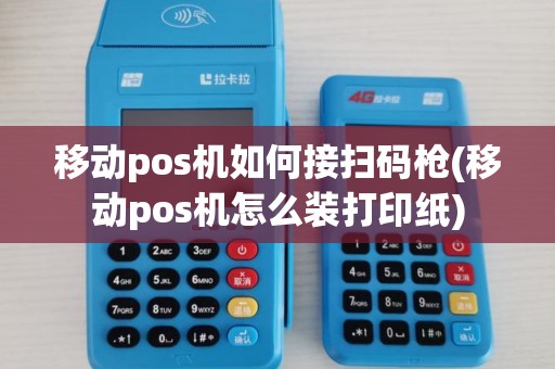 移动pos机如何接扫码枪(移动pos机怎么装打印纸) 移动pos机如何接扫码枪(移动pos机怎么装打印纸)