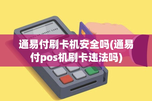 通易付刷卡机安全吗(通易付pos机刷卡违法吗) 通易付刷卡机安全吗(通易付pos机刷卡违法吗)
