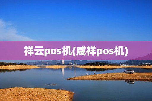 祥云pos机(咸祥pos机) 祥云pos机(咸祥pos机)