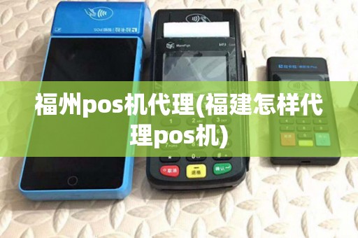 福州pos机代理(福建怎样代理pos机) 福州pos机代理(福建怎样代理pos机)