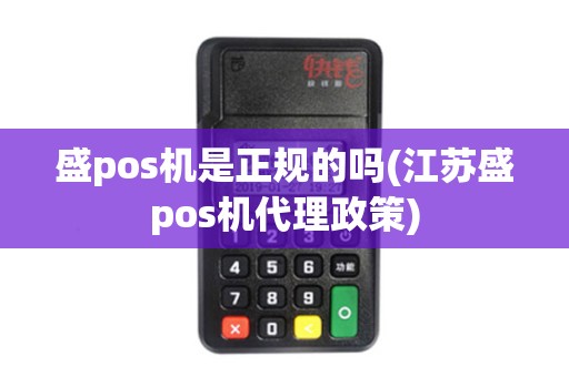 盛pos机是正规的吗(江苏盛pos机代理政策) 盛pos机是正规的吗(江苏盛pos机代理政策)