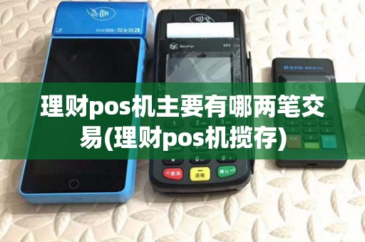 理财pos机主要有哪两笔交易(理财pos机揽存) 理财pos机主要有哪两笔交易(理财pos机揽存)