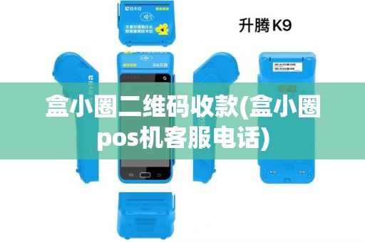 盒小圈二维码收款(盒小圈pos机客服电话) 盒小圈二维码收款(盒小圈pos机客服电话)