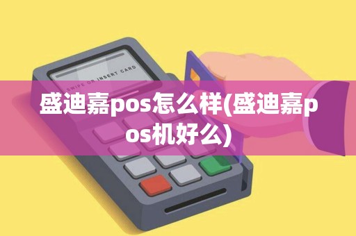 盛迪嘉pos怎么样(盛迪嘉pos机好么) 盛迪嘉pos怎么样(盛迪嘉pos机好么)