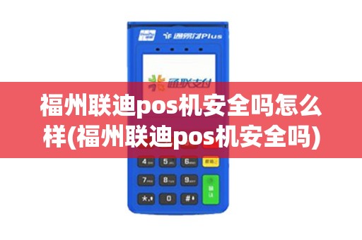 福州联迪pos机安全吗怎么样(福州联迪pos机安全吗) 福州联迪pos机安全吗怎么样(福州联迪pos机安全吗)