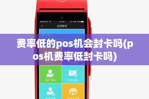 费率低的pos机会封卡吗(pos机费率低封卡吗)