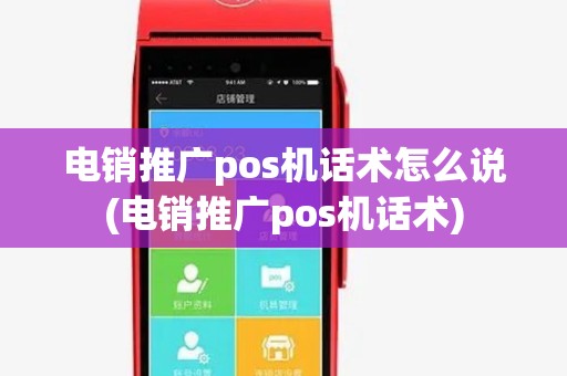 电销推广pos机话术怎么说(电销推广pos机话术) 电销推广pos机话术怎么说(电销推广pos机话术)
