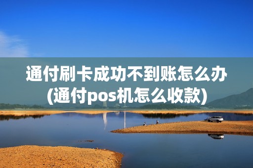 通付刷卡成功不到账怎么办(通付pos机怎么收款) 通付刷卡成功不到账怎么办(通付pos机怎么收款)