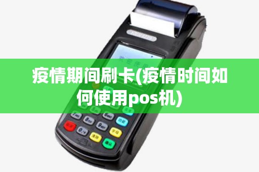 疫情期间刷卡(疫情时间如何使用pos机) 疫情期间刷卡(疫情时间如何使用pos机)
