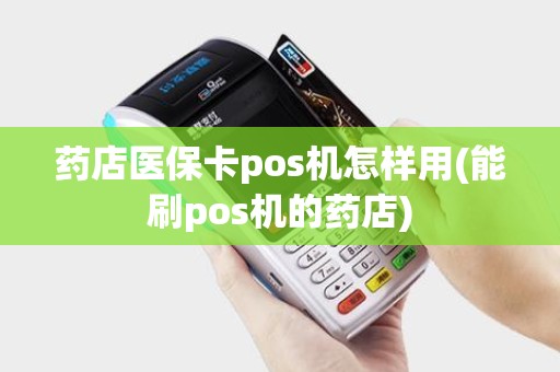 药店医保卡pos机怎样用(能刷pos机的药店) 药店医保卡pos机怎样用(能刷pos机的药店)