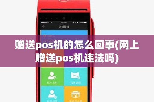 赠送pos机的怎么回事(网上赠送pos机违法吗) 赠送pos机的怎么回事(网上赠送pos机违法吗)