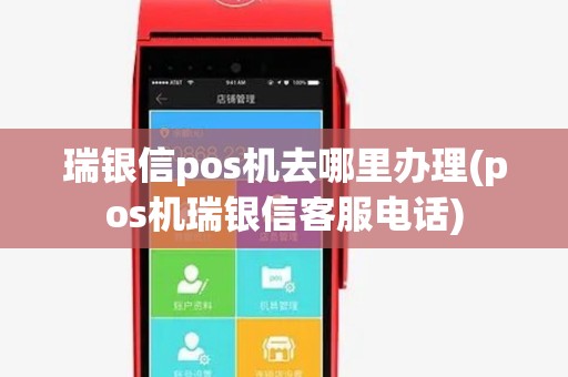 瑞银信pos机去哪里办理(pos机瑞银信客服电话) 瑞银信pos机去哪里办理(pos机瑞银信客服电话)