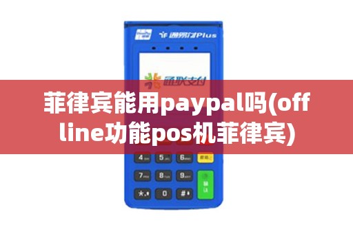 菲律宾能用paypal吗(offline功能pos机菲律宾) 菲律宾能用paypal吗(offline功能pos机菲律宾)