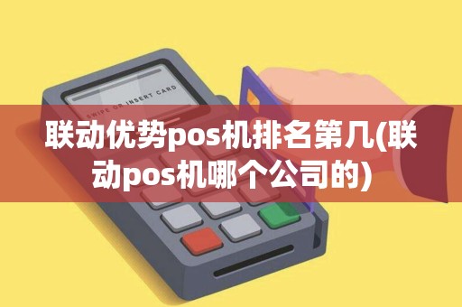 联动优势pos机排名第几(联动pos机哪个公司的) 联动优势pos机排名第几(联动pos机哪个公司的)