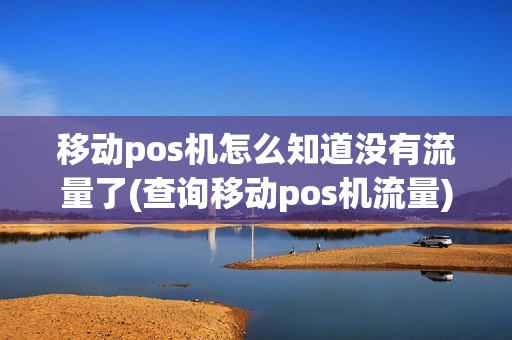 移动pos机怎么知道没有流量了(查询移动pos机流量) 移动pos机怎么知道没有流量了(查询移动pos机流量)