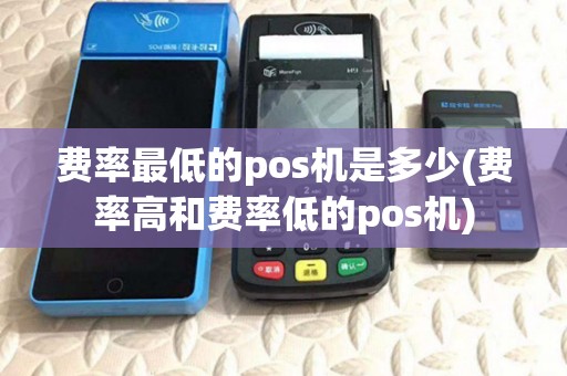费率最低的pos机是多少(费率高和费率低的pos机) 费率最低的pos机是多少(费率高和费率低的pos机)