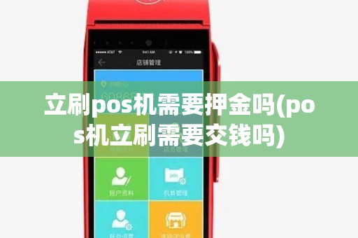 立刷pos机需要押金吗(pos机立刷需要交钱吗) 立刷pos机需要押金吗(pos机立刷需要交钱吗)