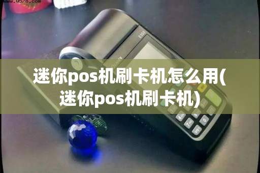 迷你pos机刷卡机怎么用(迷你pos机刷卡机) 迷你pos机刷卡机怎么用(迷你pos机刷卡机)
