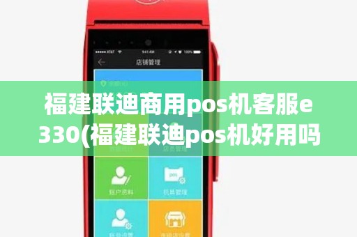 福建联迪商用pos机客服e330(福建联迪pos机好用吗)