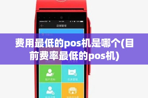 费用最低的pos机是哪个(目前费率最低的pos机) 费用最低的pos机是哪个(目前费率最低的pos机)