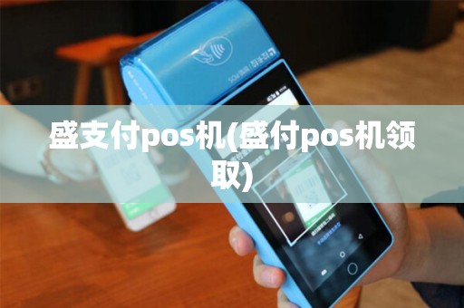 盛支付pos机(盛付pos机领取) 盛支付pos机(盛付pos机领取)