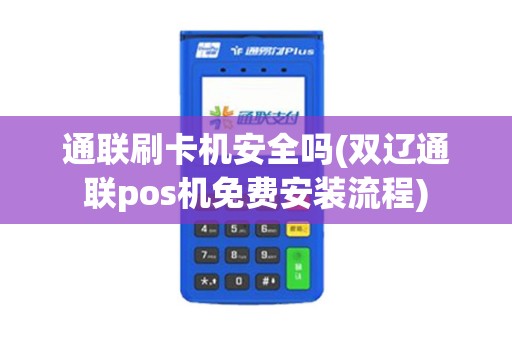 通联刷卡机安全吗(双辽通联pos机免费安装流程) 通联刷卡机安全吗(双辽通联pos机免费安装流程)