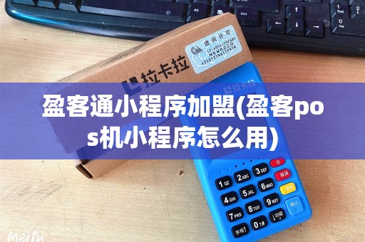 盈客通小程序加盟(盈客pos机小程序怎么用) 盈客通小程序加盟(盈客pos机小程序怎么用)