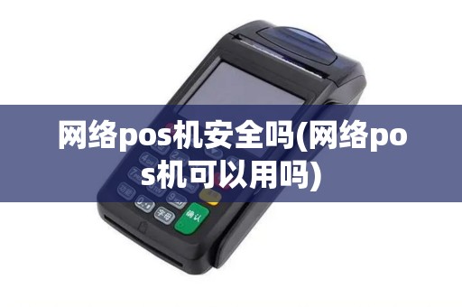 网络pos机安全吗(网络pos机可以用吗) 网络pos机安全吗(网络pos机可以用吗)
